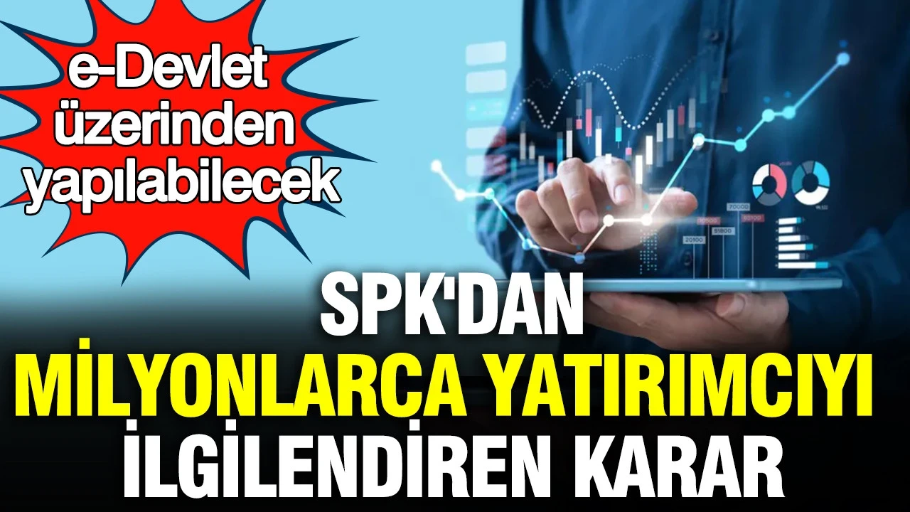 SPK'dan milyonlarca yatırımcıyı ilgilendiren karar: e-Devlet üzerinden yapılabilecek