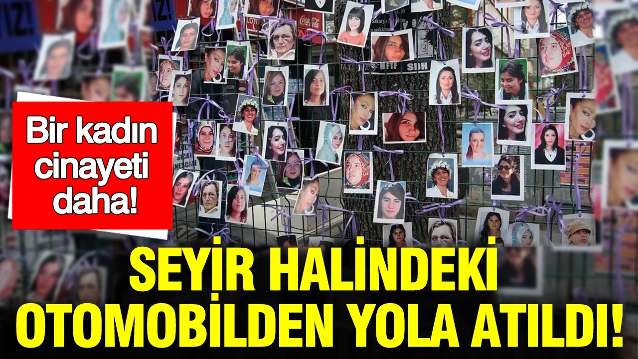 Bir kadın cinayeti daha: Seyir halindeki otomobilden yola atıldı