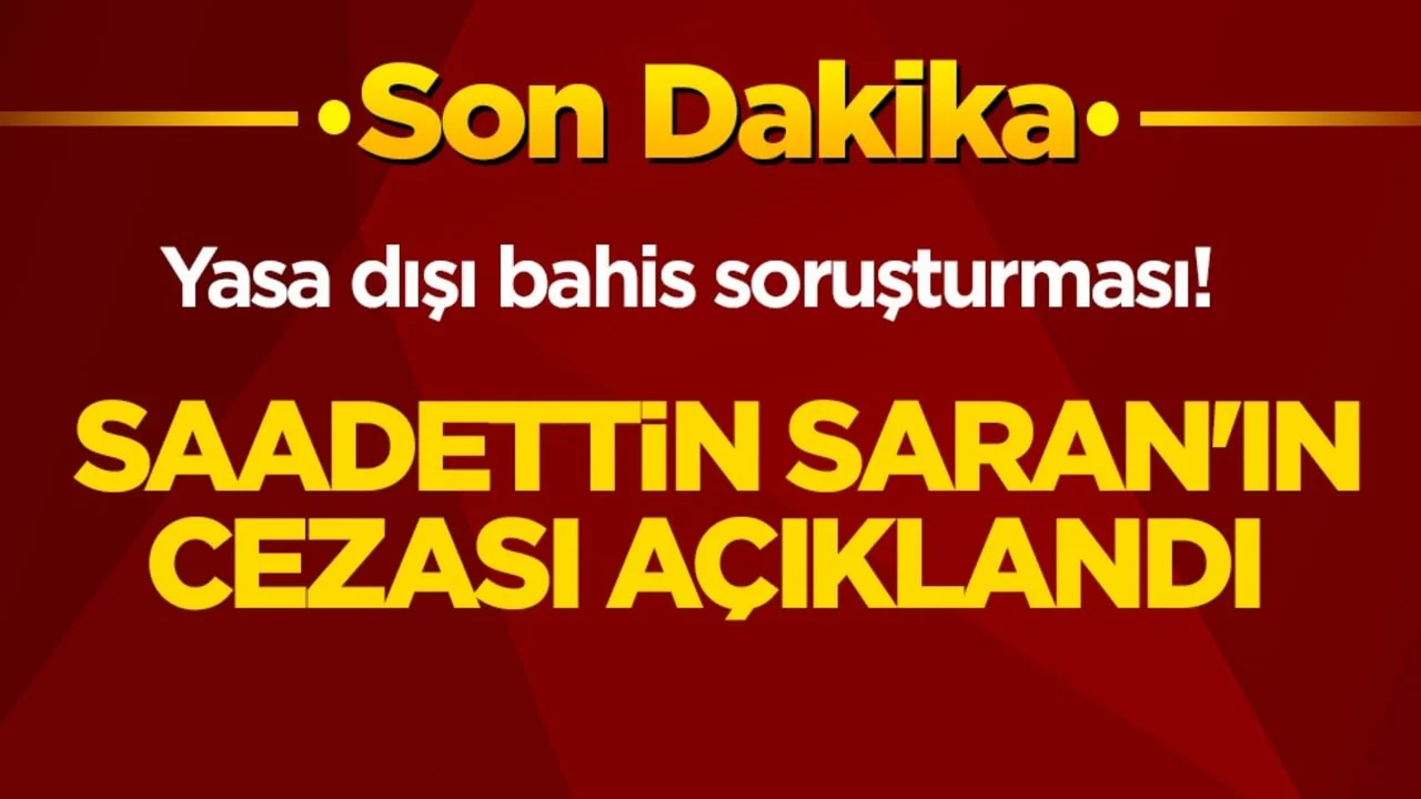 Yasa dışı bahis soruşturması! Saadettin Saran'ın cezası açıklandı