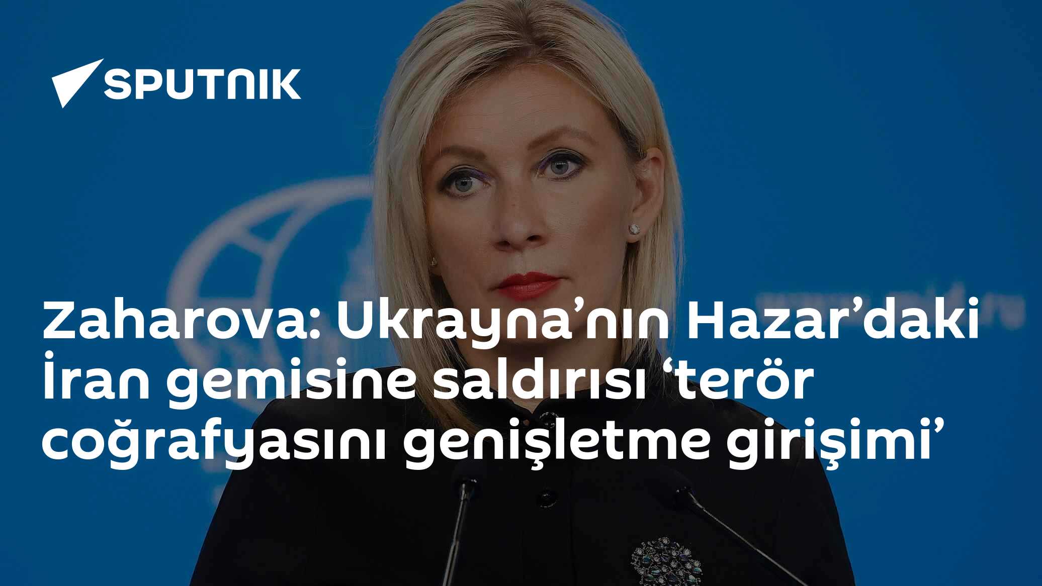 Zaharova: Ukrayna’nın Hazar’daki İran gemisine saldırısı ‘terör coğrafyasını genişletme girişimi’