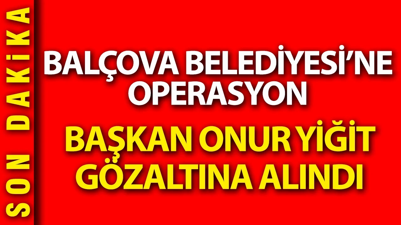 Balçova Belediyesi'ne operasyon: Başkan Onur Yiğit gözaltına alındı