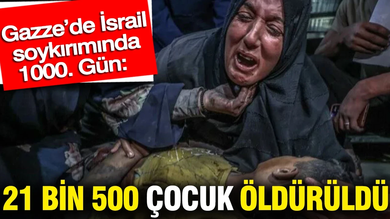 Gazze’de İsrail soykırımında 1000. Gün: 21 bin 500 çocuk öldürüldü