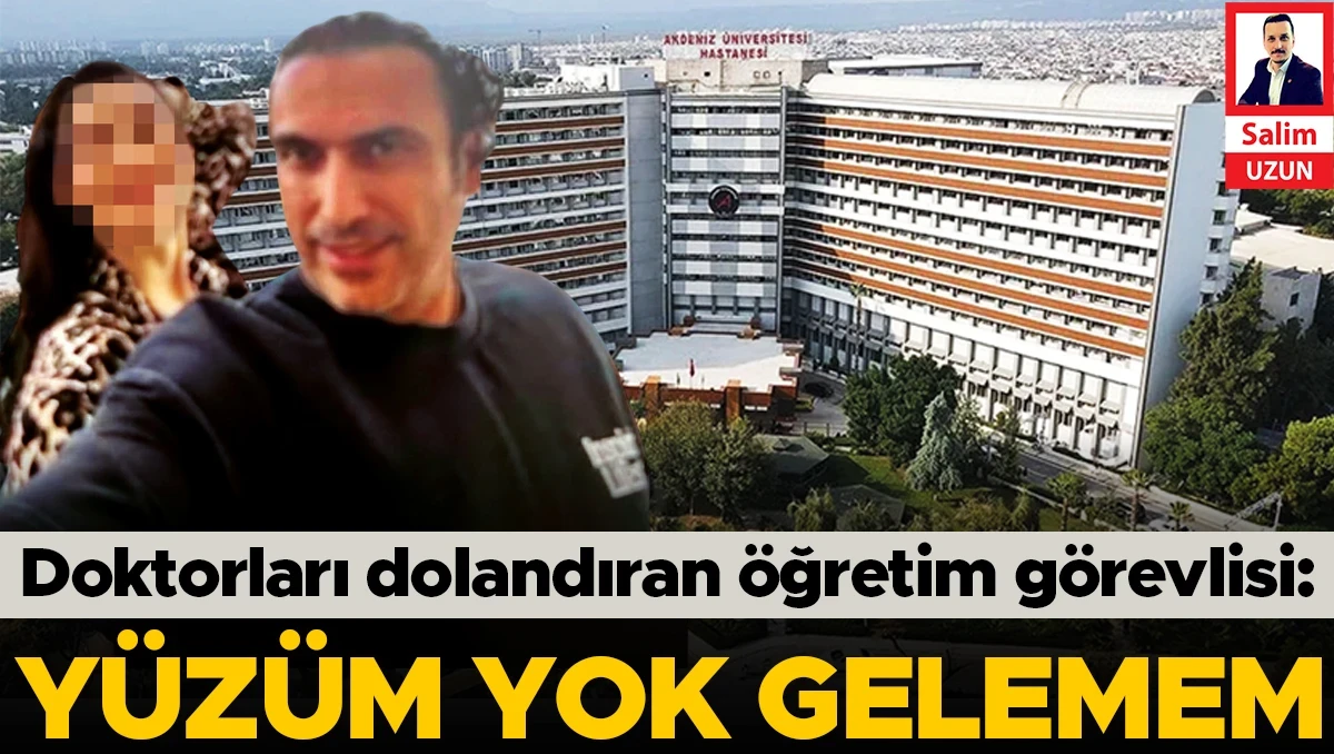 Doktorları dolandıran öğretim görevlisi: Yüzüm yok gelemem