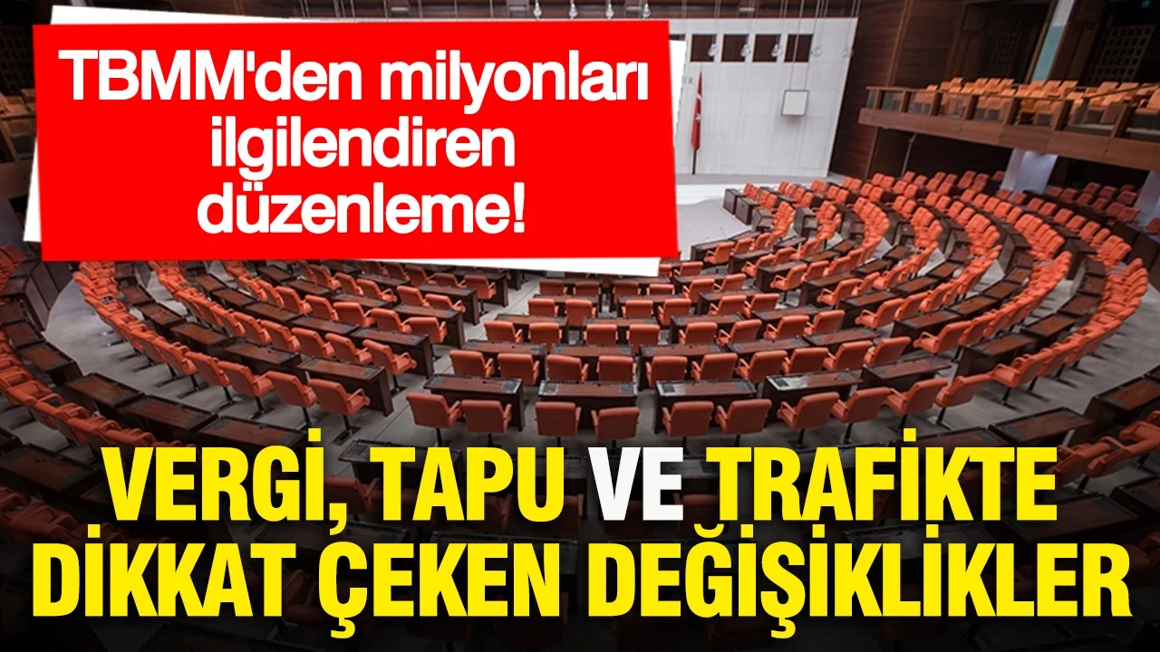TBMM'den milyonları ilgilendiren düzenleme: Vergi, tapu ve trafikte dikkat çeken değişiklikler
