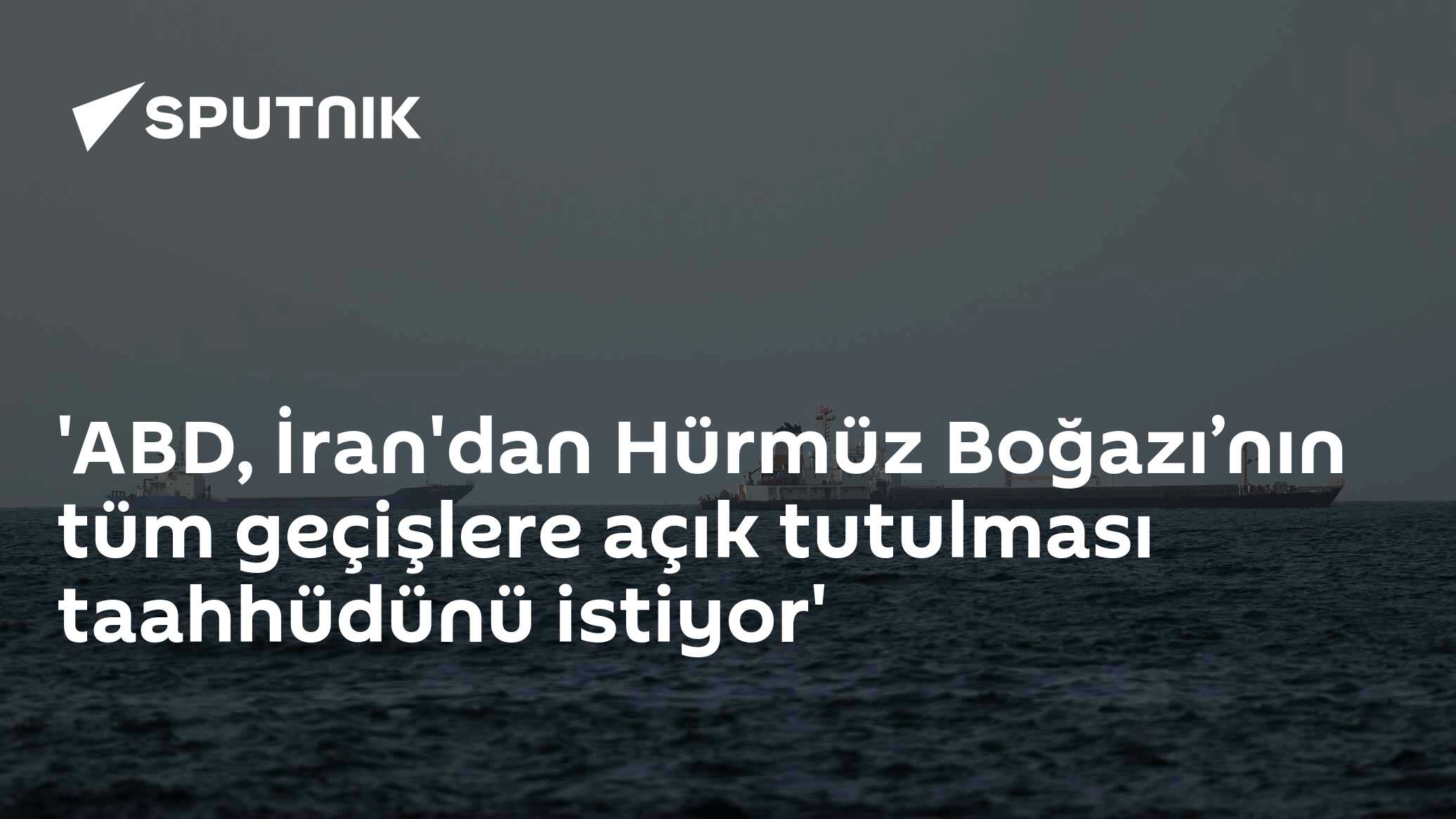ABD, İran'dan Hürmüz Boğazı’nın tüm geçişlere açık tutulması taahhüdünü istiyor