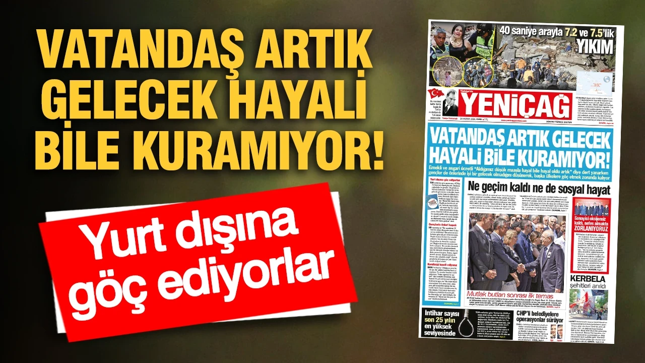 YENİÇAĞ Gazetesi: VATANDAŞ ARTIK GELECEK HAYALİ BİLE KURAMIYOR!