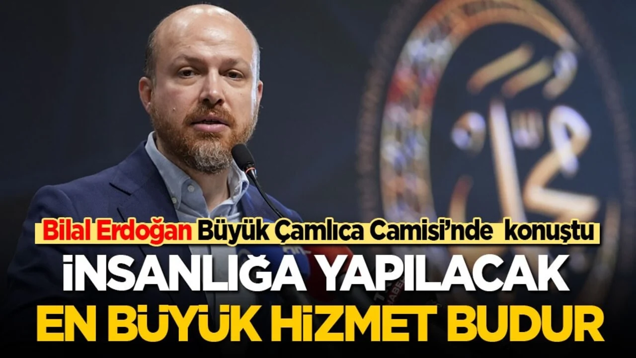 Bilal Erdoğan Büyük Çamlıca Camisi’nde konuştu: insanlığa yapılacak en büyük hizmet budur!