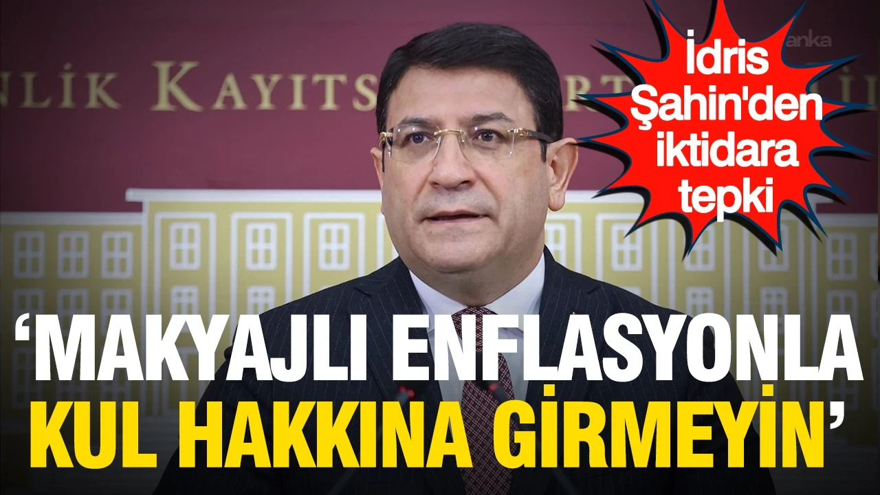 İdris Şahin'den iktidara tepki: "Makyajlı enflasyonla kul hakkına girmeyin"