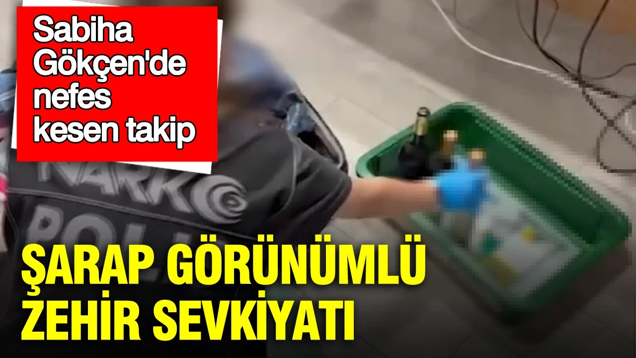 Sabiha Gökçen'de nefes kesen takip: Şarap görünümlü zehir sevkiyatı