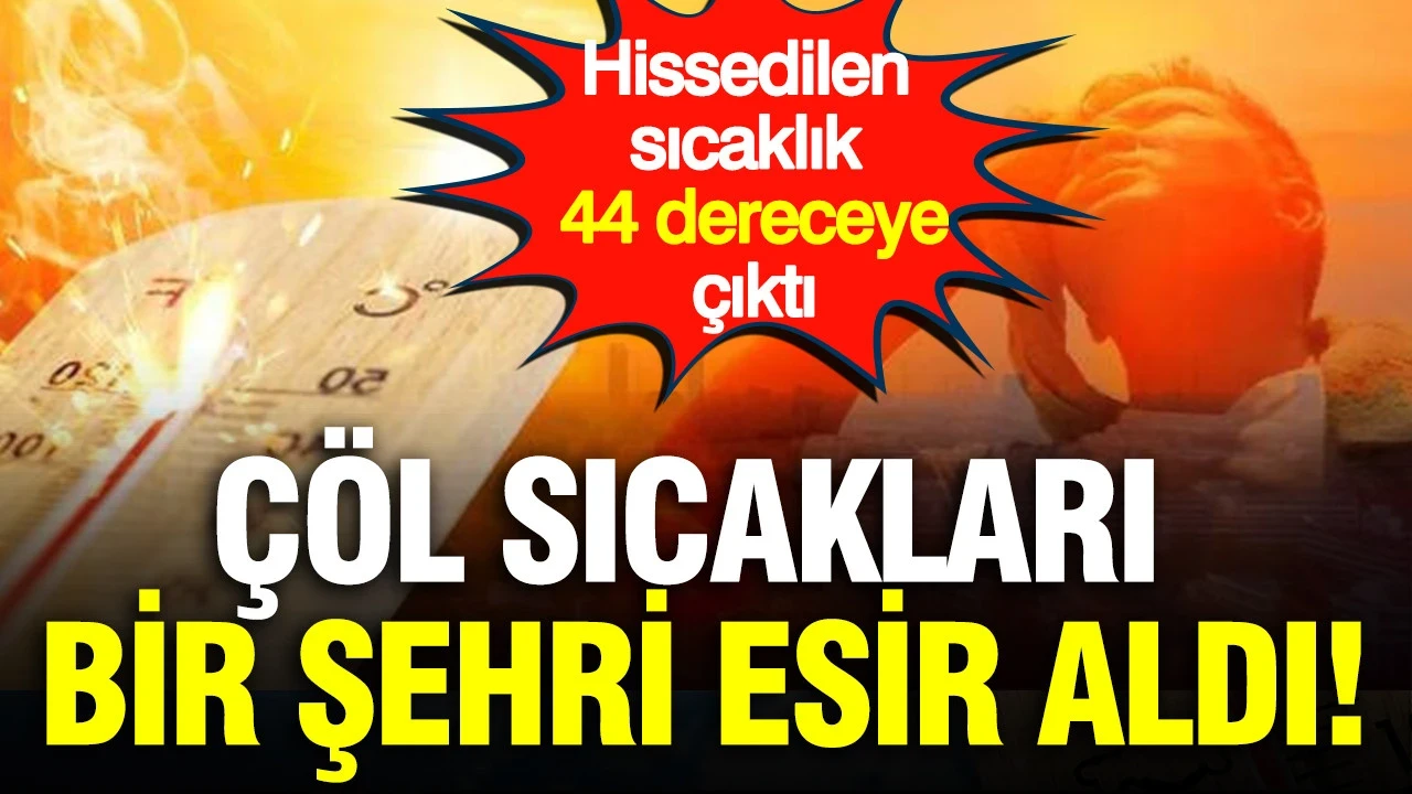 Çöl sıcakları bir şehri esir aldı: Hissedilen sıcaklık 44 dereceye çıktı