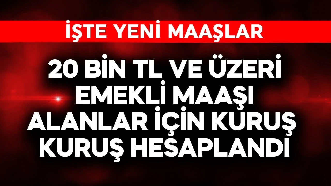 20 bin TL ve üstü emekli maaş alanlar için kuruşu kuruşuna yeni maaşlar