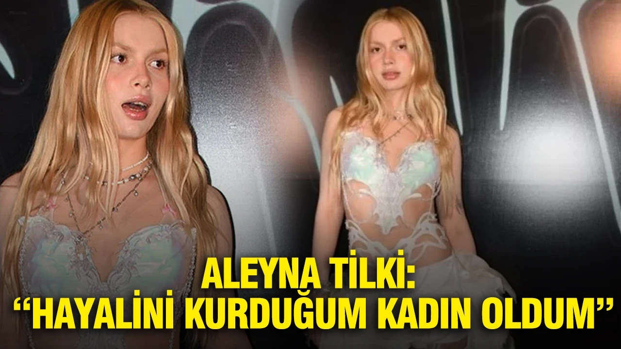 Aleyna Tilki: “Hayalini kurduğum kadın oldum”