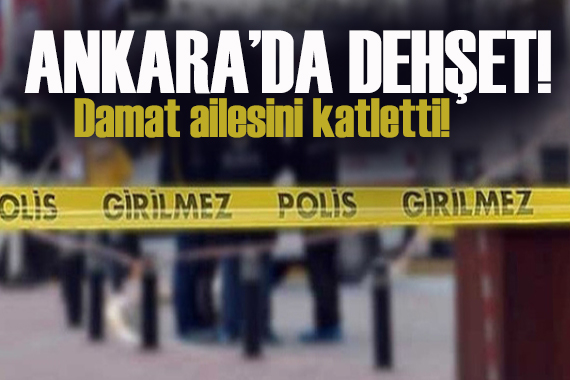 Ankara'da dehşeti: Damat, kayınpederi ve kayınvalidesini katletti