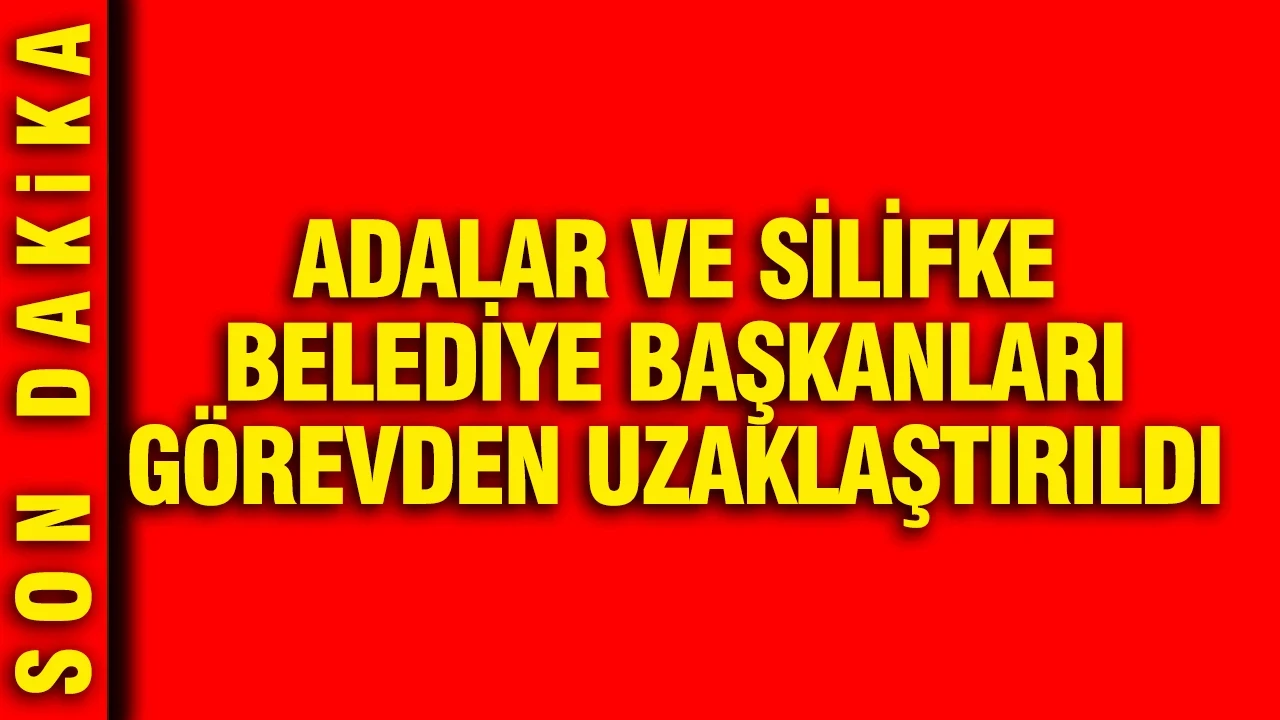 Adalar ve Silifke belediye başkanları görevden uzaklaştırıldı