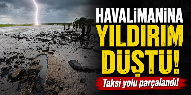 Havalimanına yıldırım düştü... Taksi yolu parçalandı!