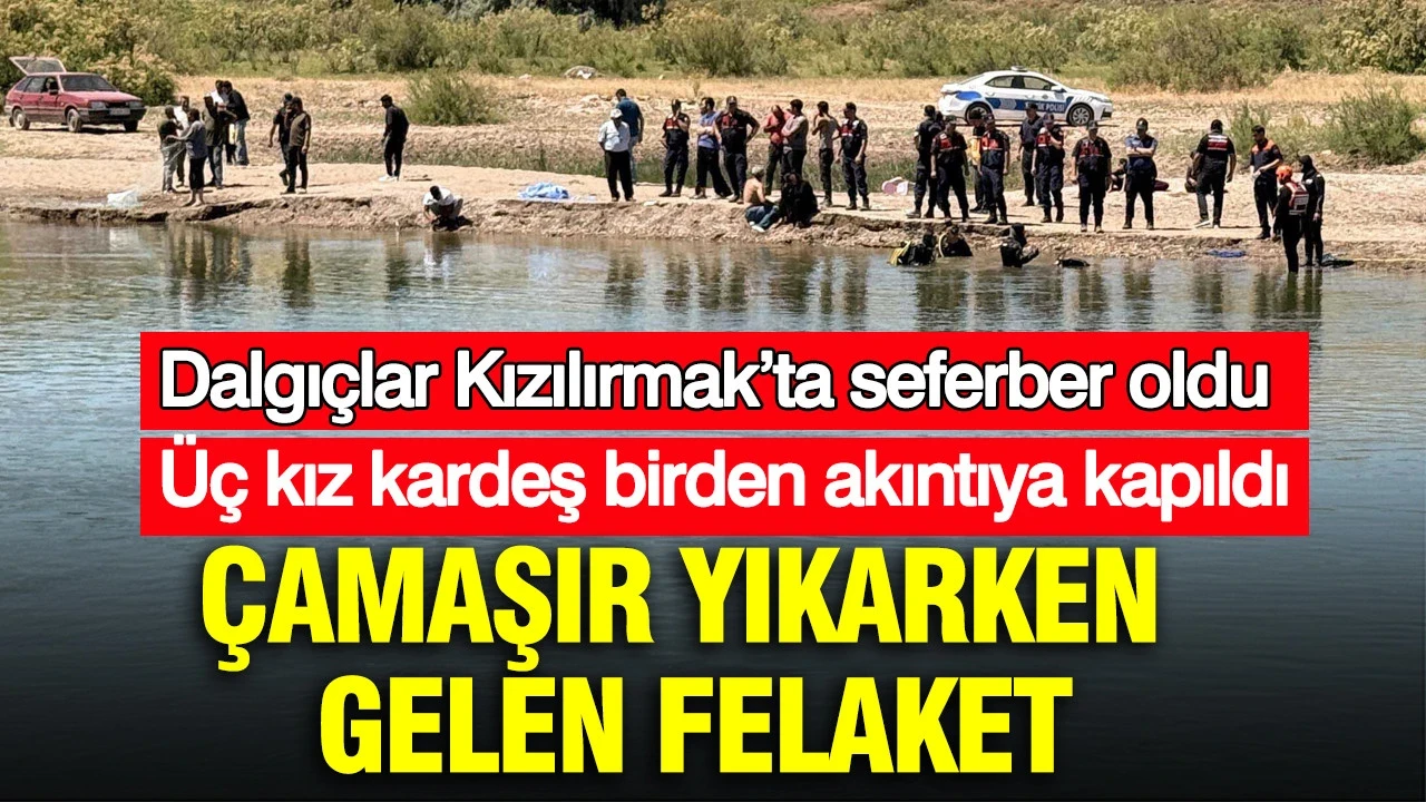 Çamaşır yıkarken gelen felaket: Üç kız kardeş birden akıntıya kapıldı: Dalgıçlar Kızılırmak’ta Seferber Oldu