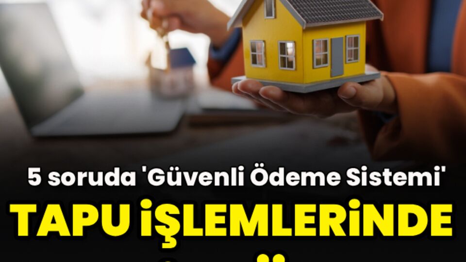 Ev alacaklar dikkat! Tapu işlemlerinde yeni dönem: İşte 5 soruda 'Güvenli Ödeme Sistemi'