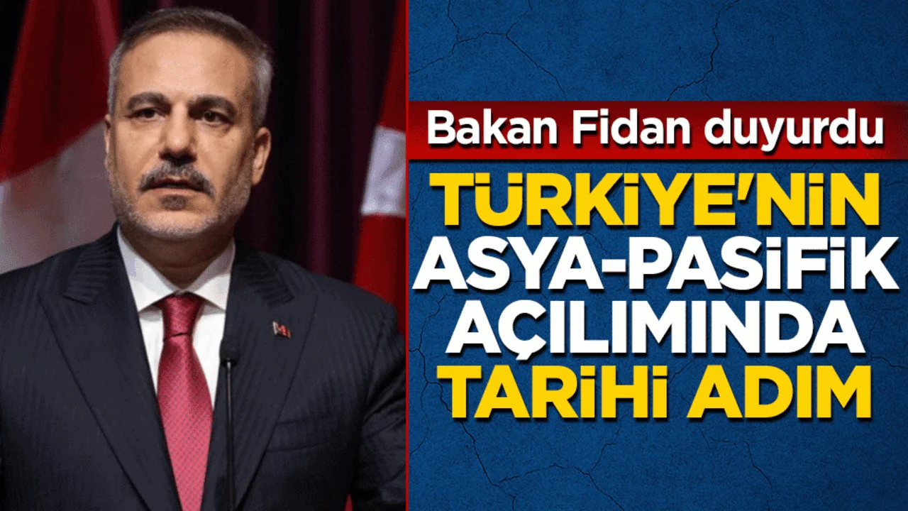 Bakan Fidan duyurdu: Türkiye’nin Asya Pasifik açılımında tarihi adım