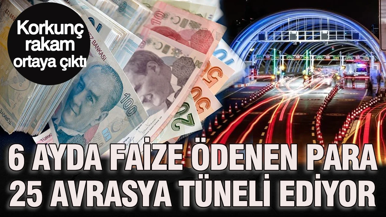 Korkunç rakam ortaya çıktı: 6 ayda faize ödenen para 25 Avrasya Tüneli ediyor