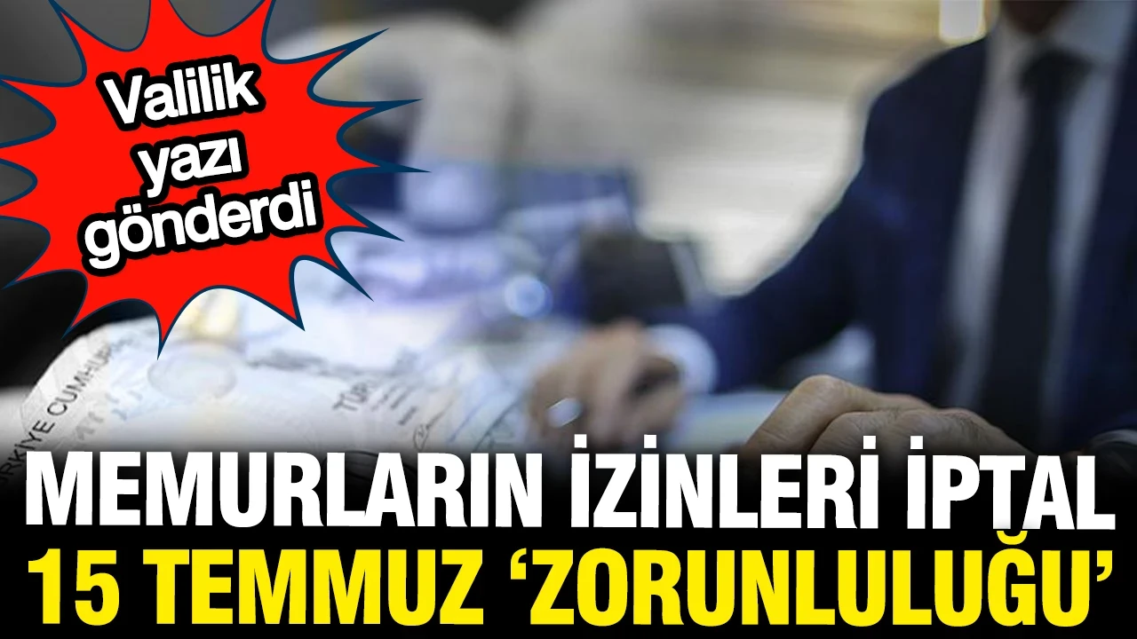 Memurların izinleri iptal edilecek: 15 Temmuz talimatı