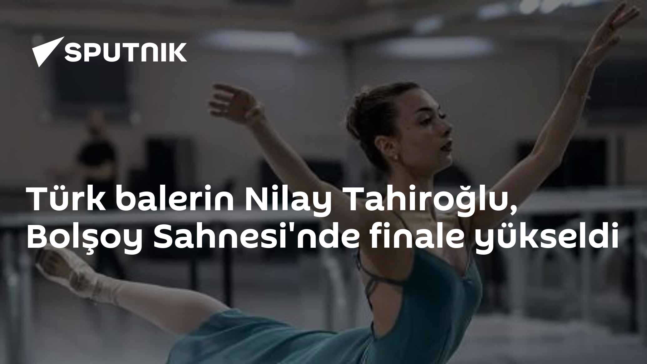 Türk balerin Nilay Tahiroğlu, Bolşoy Sahnesi'nde finale yükseldi