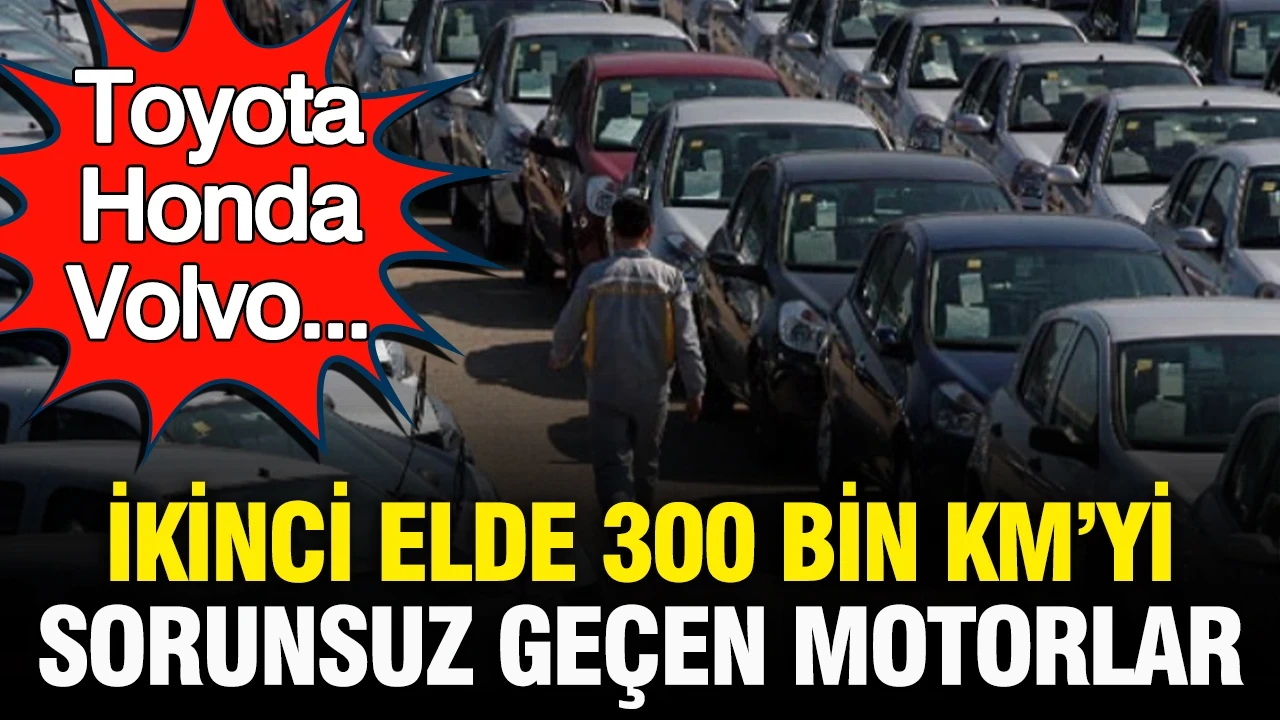Toyota, Honda, Volvo... İşte ikinci elde 300 bin kilometreyi sorunsuz geçen motorlar