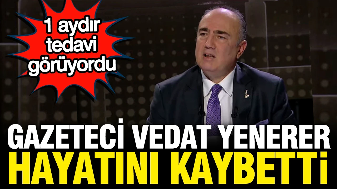 Gazeteci Vedat Yenerer hayatını kaybetti