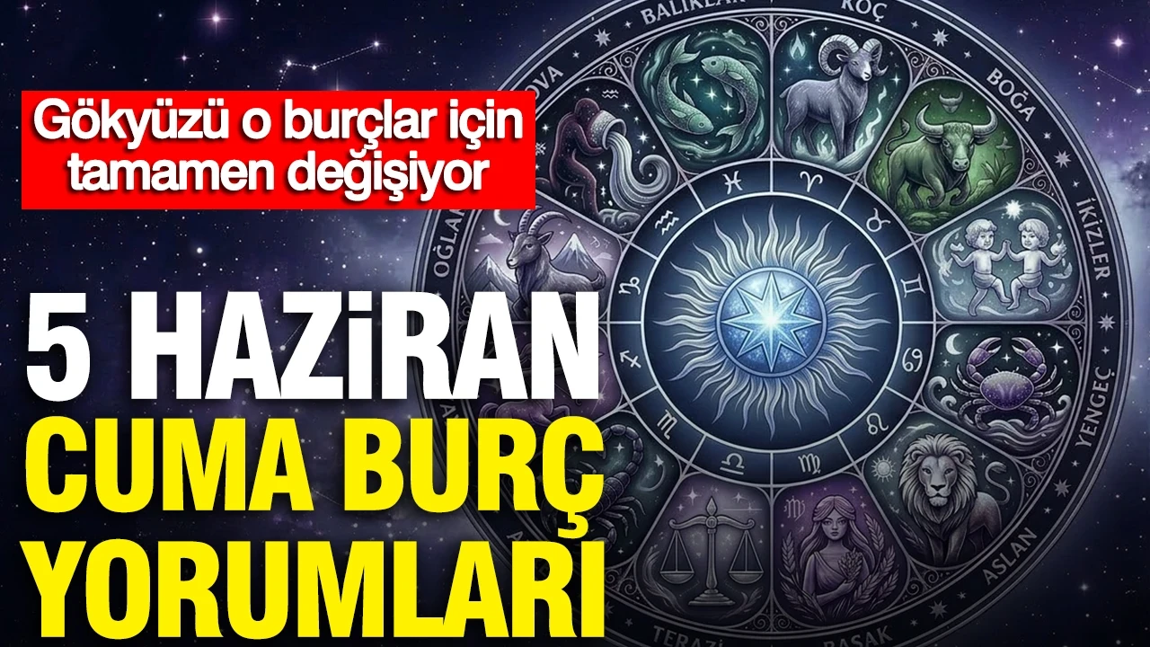 5 Haziran Cuma günlük burç yorumları: Gökyüzü o burçlar için tamamen değişiyor