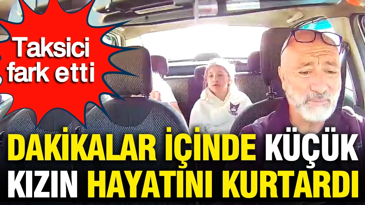 Taksici fark etti: Dakikalar içinde küçük kızın hayatını kurtardı