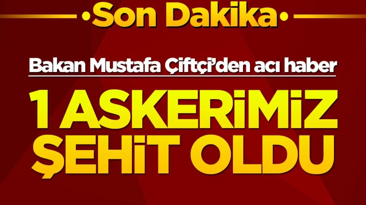 Bakan Mustafa Çiftçi’den acı haber! 1 askerimiz şehit oldu