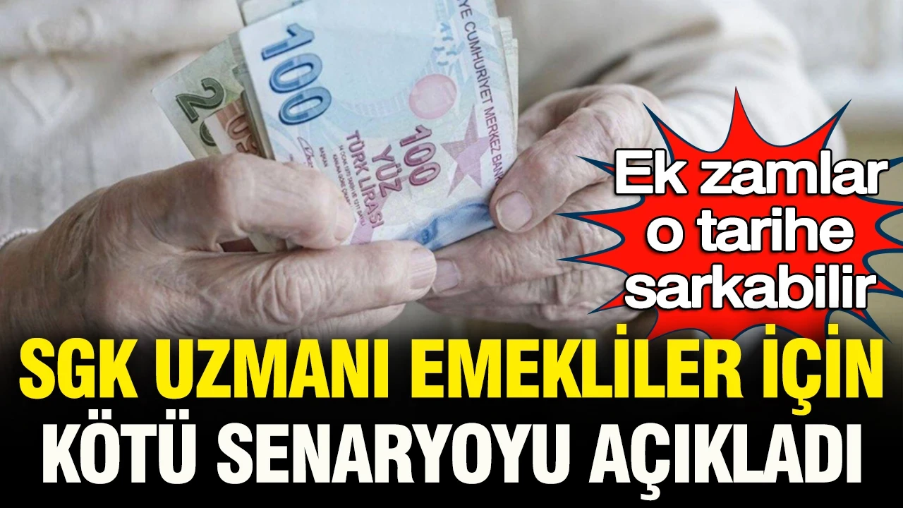 SGK uzmanı emekliler için kötü senaryoyu açıkladı: Ek zamlar o tarihe ertelenebilir