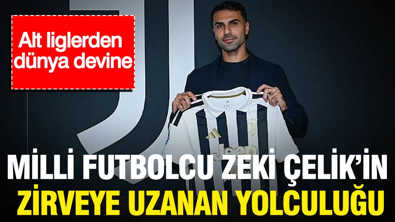 Milli futbolcu Zeki Çelik’in zirveye uzanan yolculuğu: Alt liglerden dünya devine