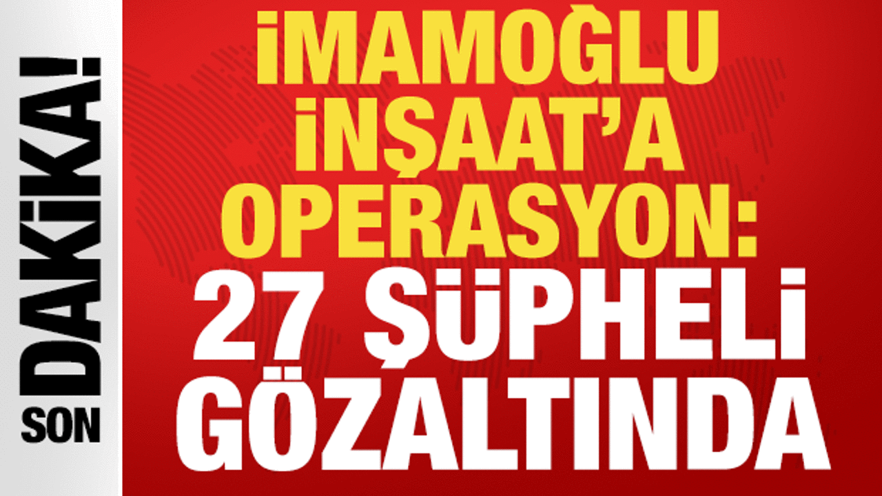 İmamoğlu İnşaat'a operasyon: 27 şüpheli gözaltında