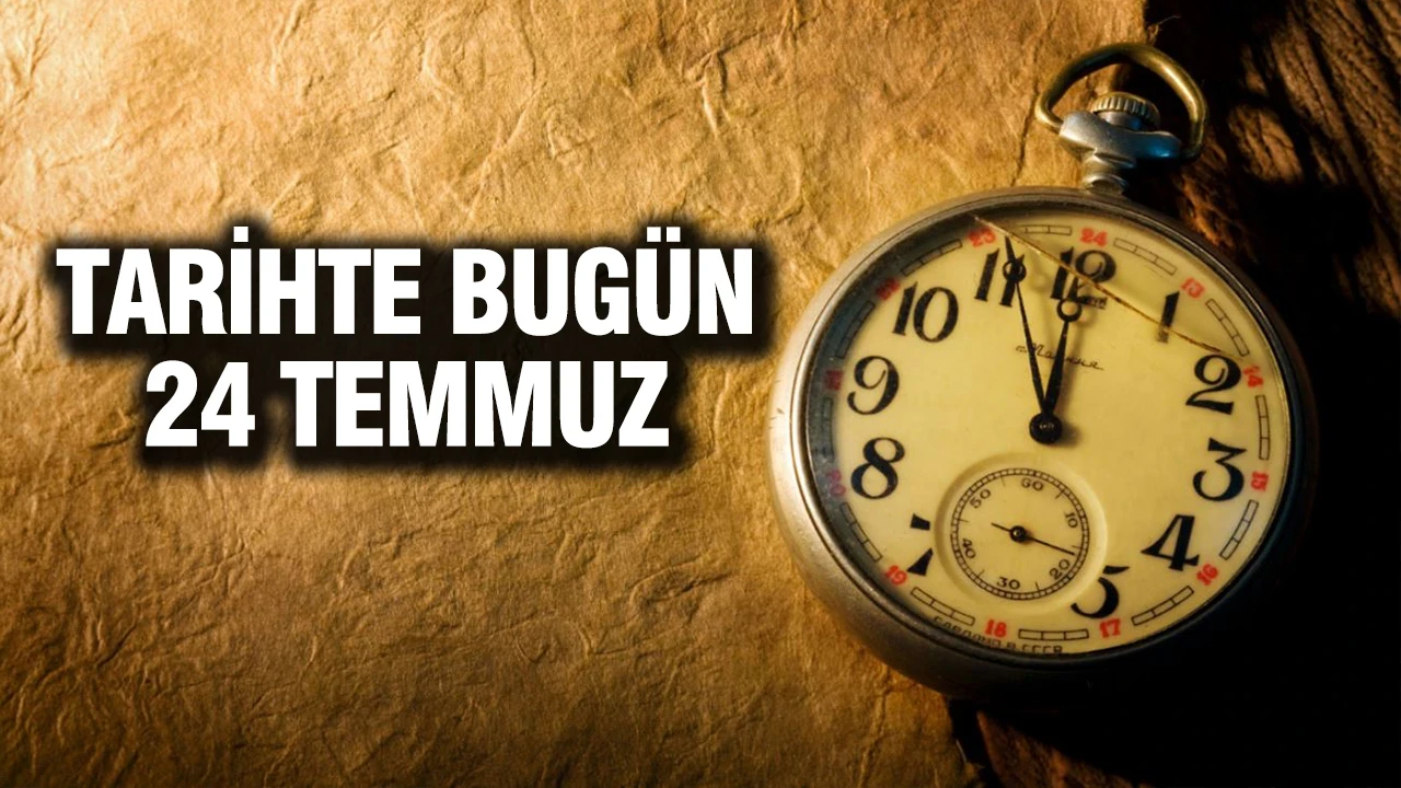 TARİHTE BUGÜN 24 Temmuz
