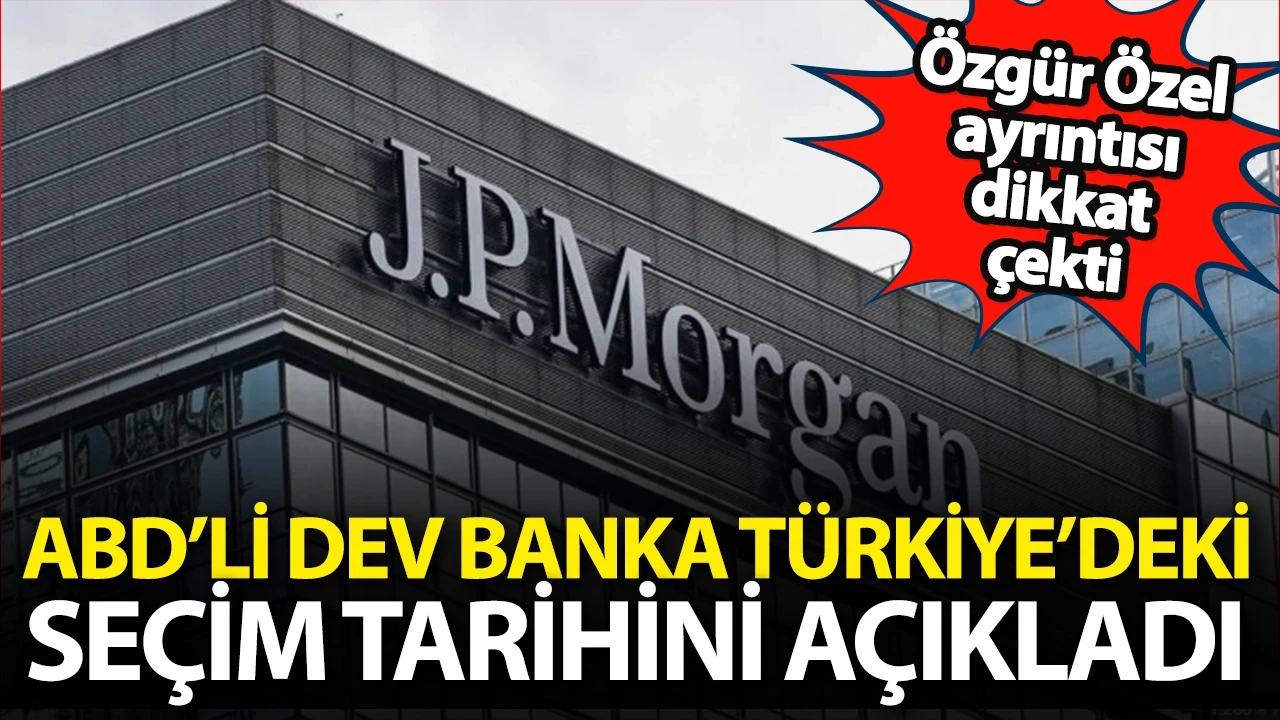 ABD'li dev banka JP Morgan Türkiye'deki seçim tarihini açıkladı: Özgür Özel ayrıntısı