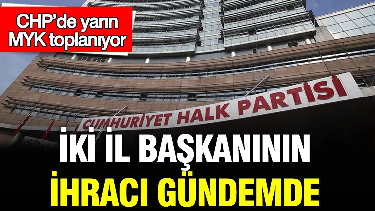 CHP’de yarın MYK toplanıyor: İki il başkanının ihracı gündemde