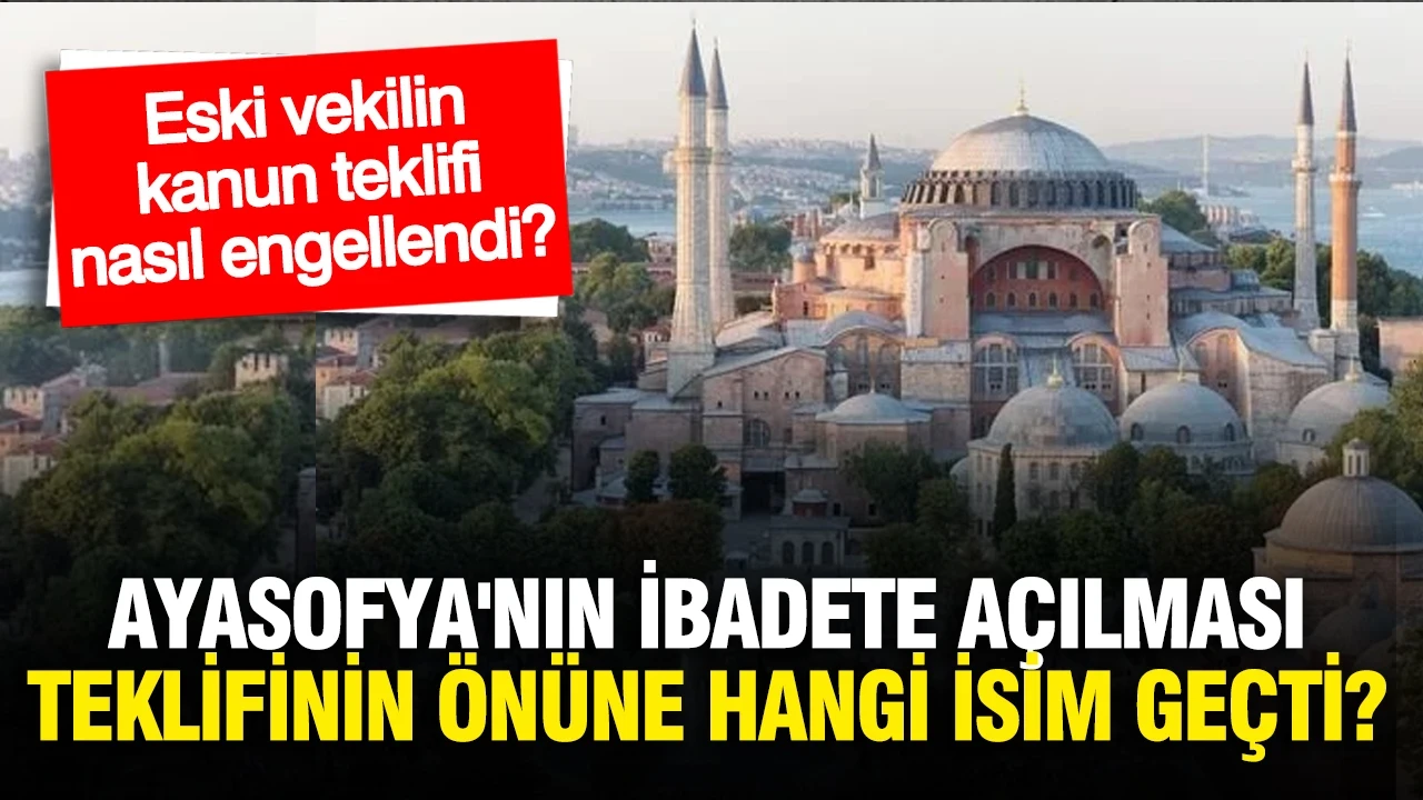 Ayasofya'nın ibadete açılması teklifinin önüne hangi isim geçti? Kanun teklifi nasıl engellendi?