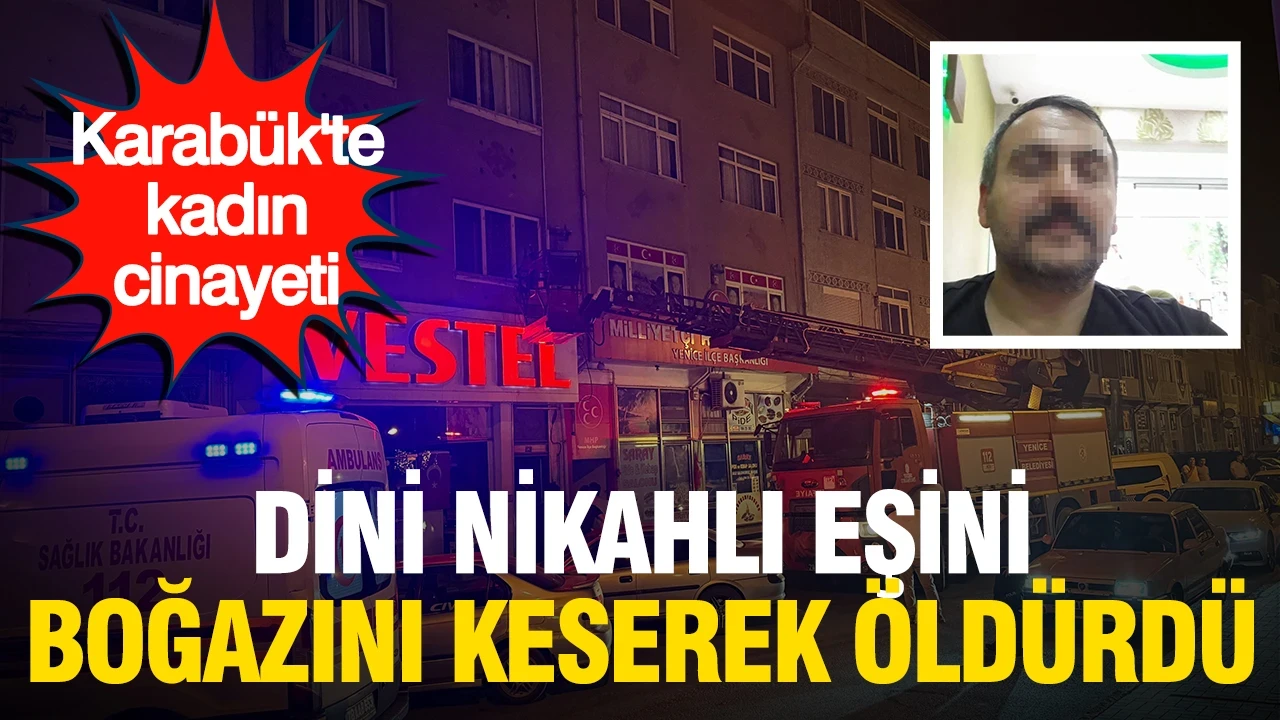 Karabük'te kadın cinayeti: Dini nikahlı eşini boğazını keserek öldürdü