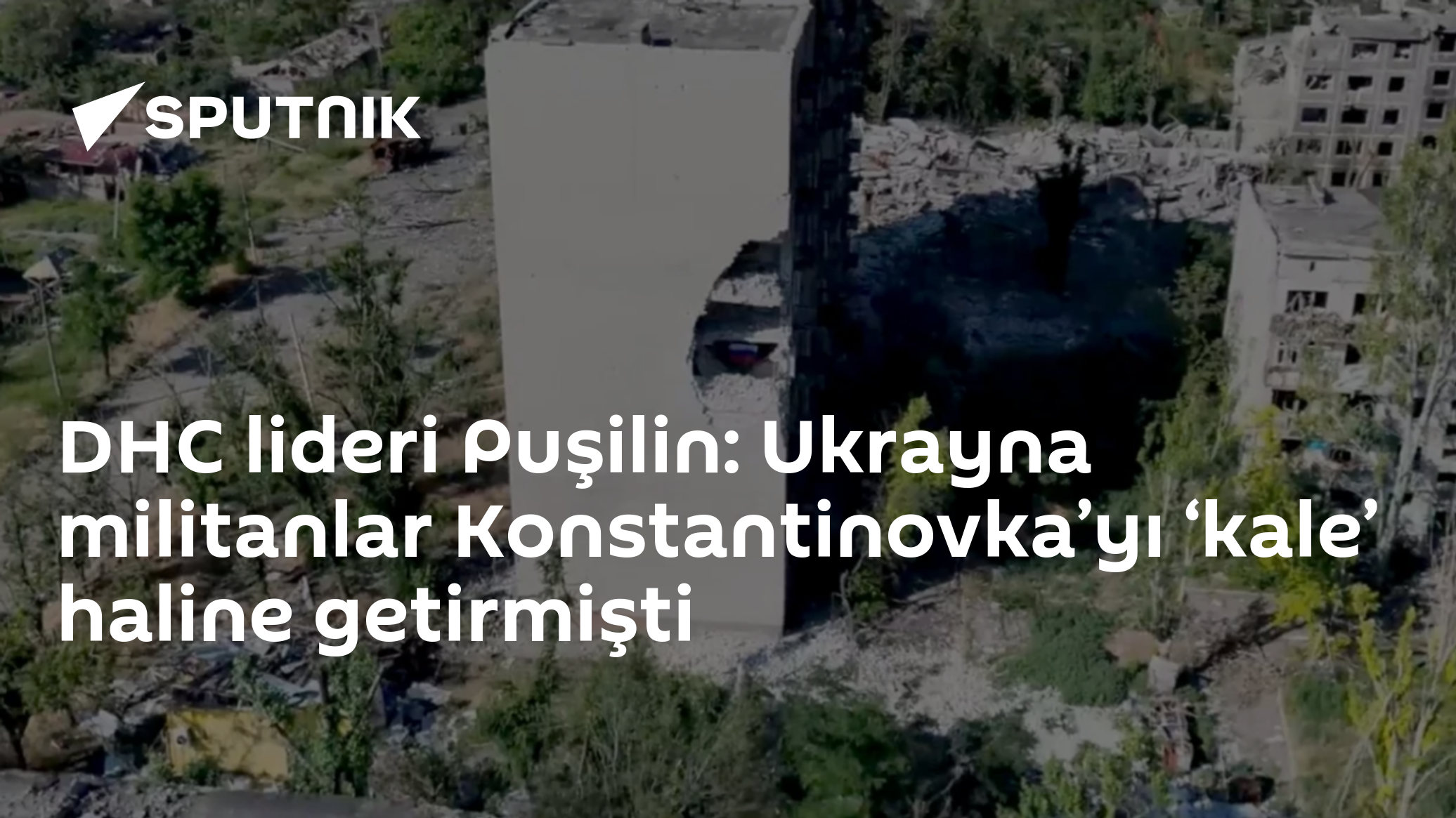 DHC lideri Puşilin: Ukrayna militanlar Konstantinovka’yı ‘kale’ haline getirmişti