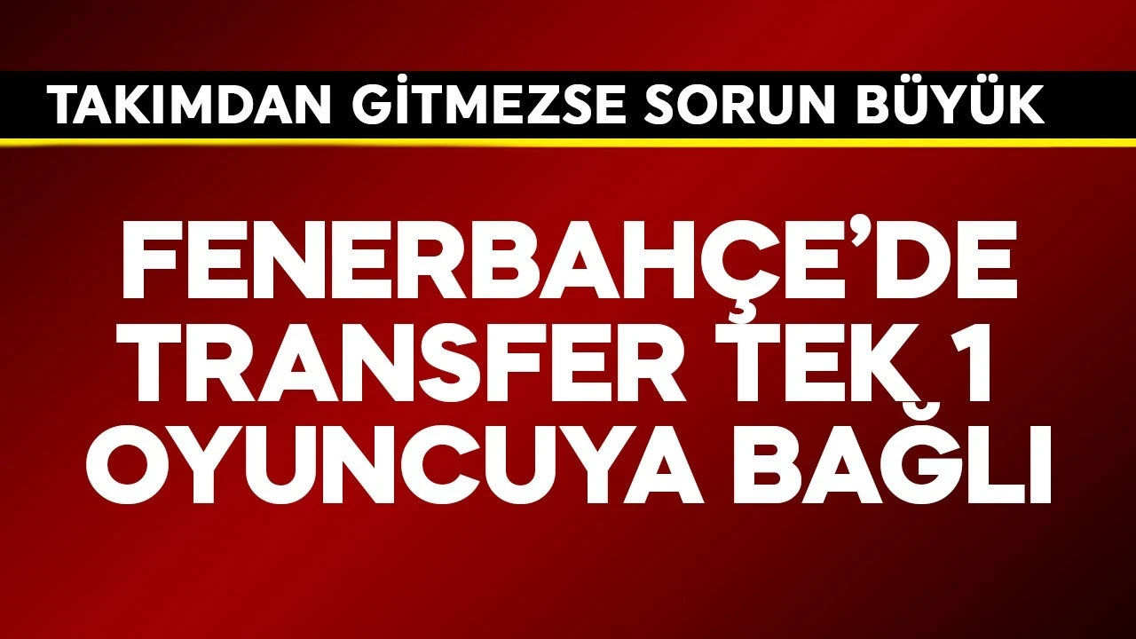 Fenerbahçe'de transfer tek 1 oyuncuya bağlı kaldı! Takımdan gitmezse sorun büyük