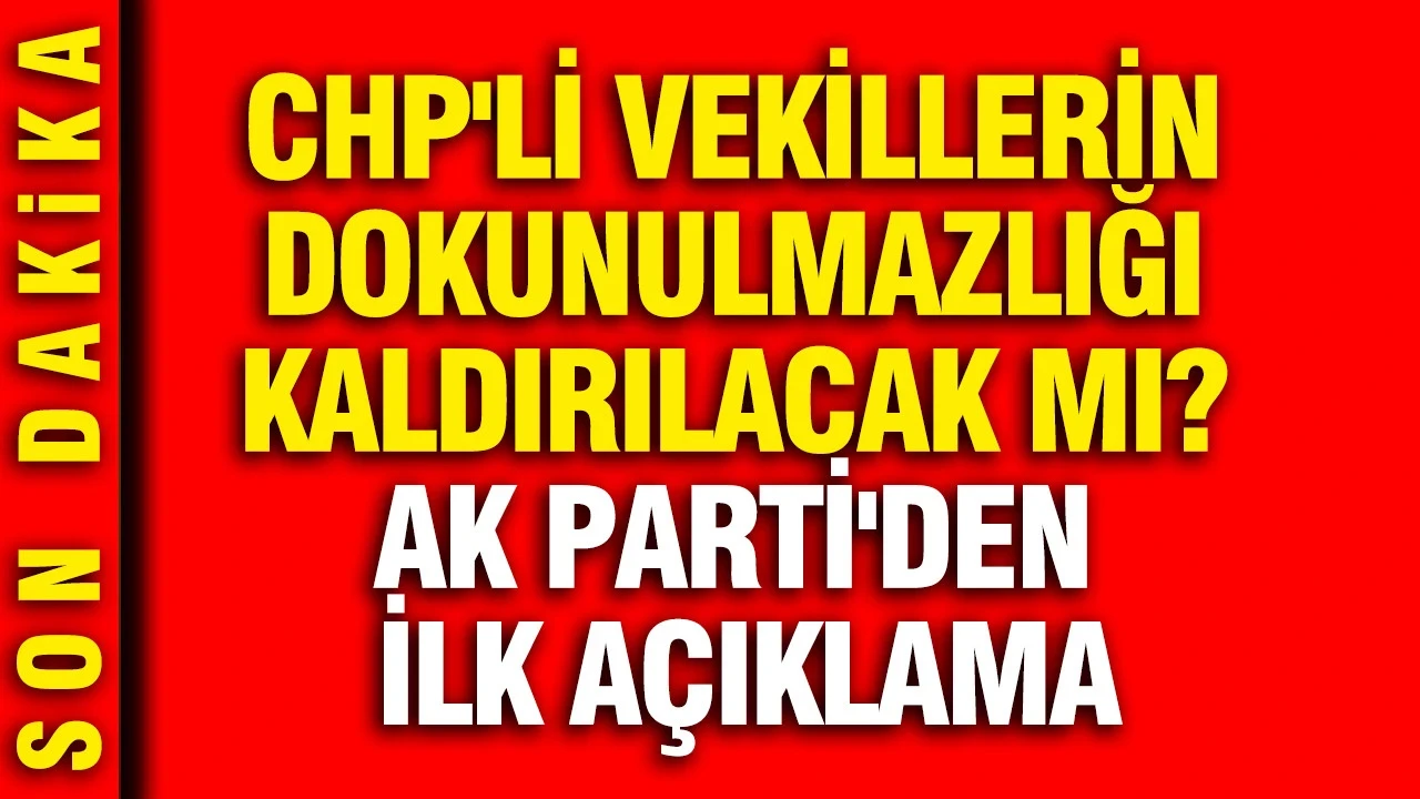 CHP'li vekillerin dokunulmazlığı kaldırılacak mı? AK Parti'den ilk açıklama