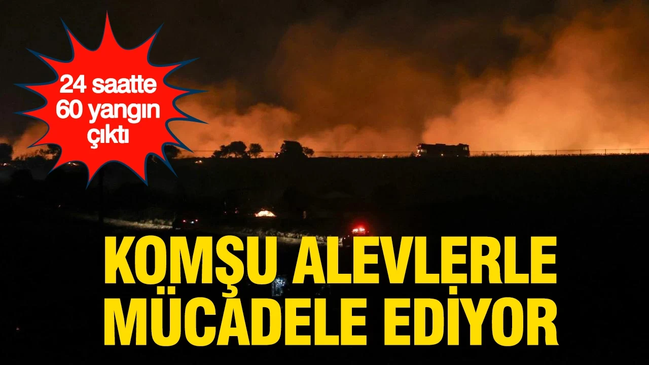 Komşuda korkutan tablo: Son 24 saatte 60 yangın çıktı