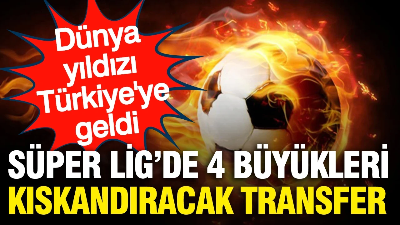 Süper Lig'de 4 büyükleri kıskandıracak transfer: Dünya yıldızı Türkiye'ye geldi
