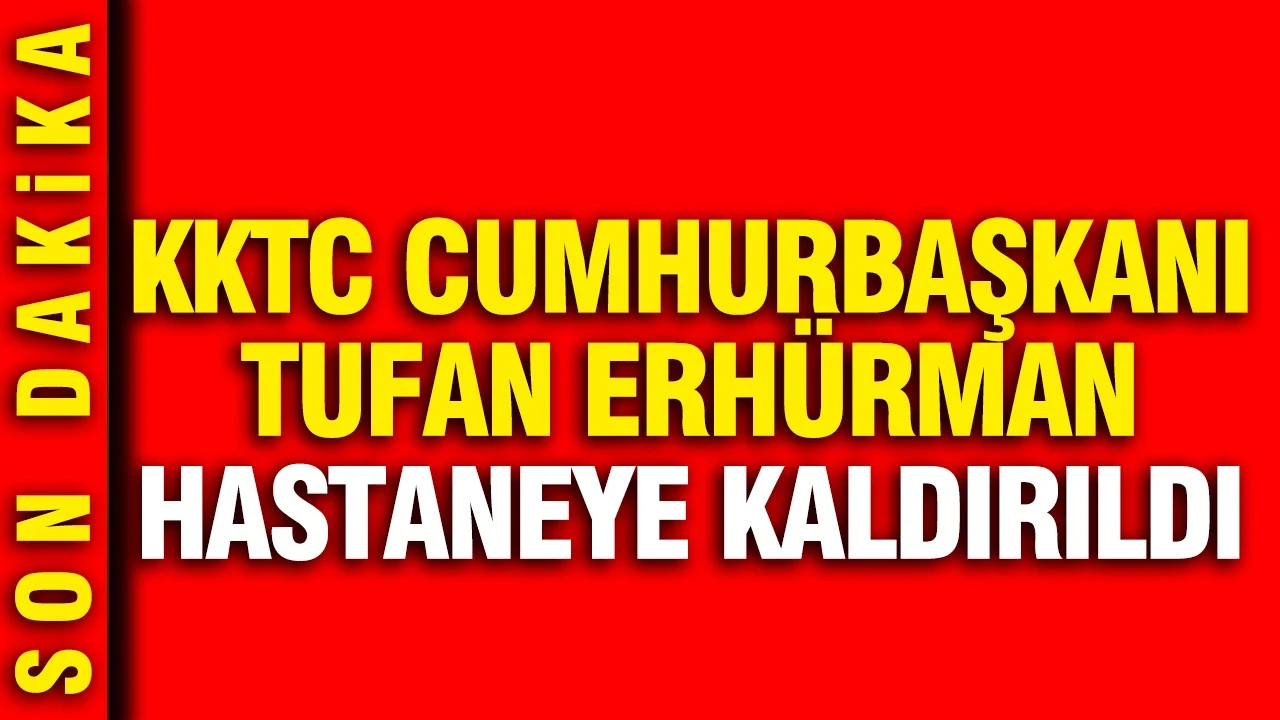 KKTC Cumhurbaşkanı Tufan Erhürman hastaneye kaldırıldı