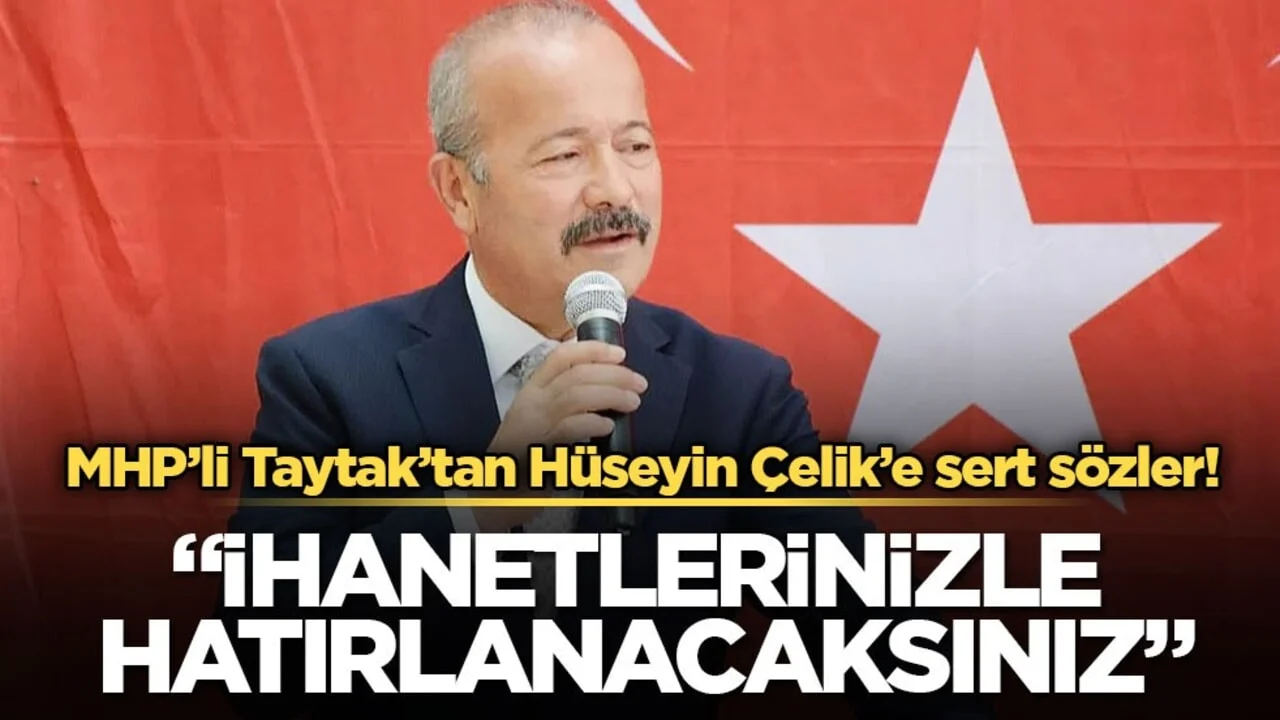 MHP’li Taytak’tan Hüseyin Çelik’e sert sözler! “İhanetlerinizle hatırlanacaksınız”