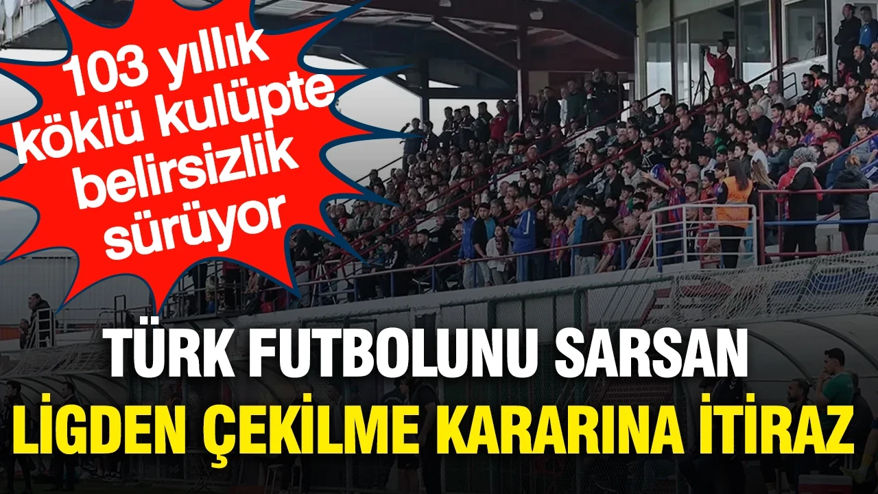 103 yıllık çınarın Türk futbolunu sarsan ligden çekilme kararına itiraz geldi