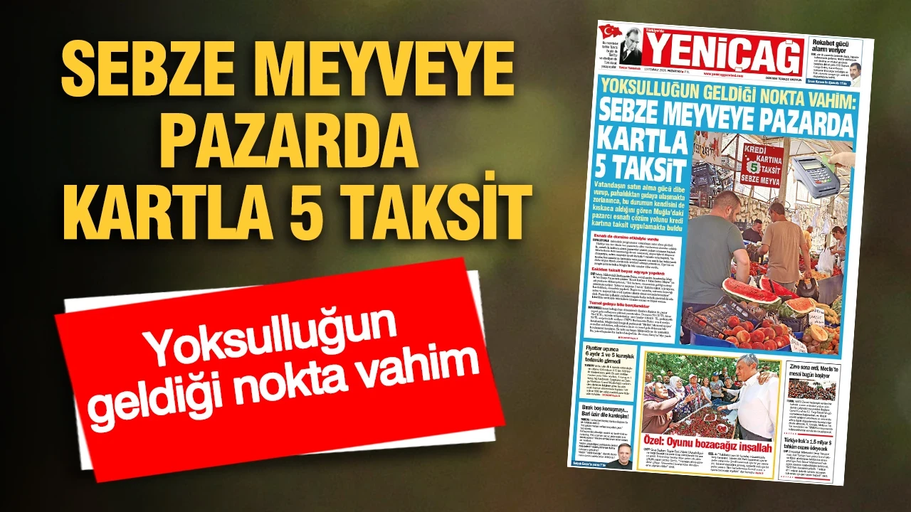 YENİÇAĞ Gazetesi: Yoksulluğun geldiği nokta vahim: SEBZE MEYVEYE PAZARDA KARTLA 5 TAKSİT