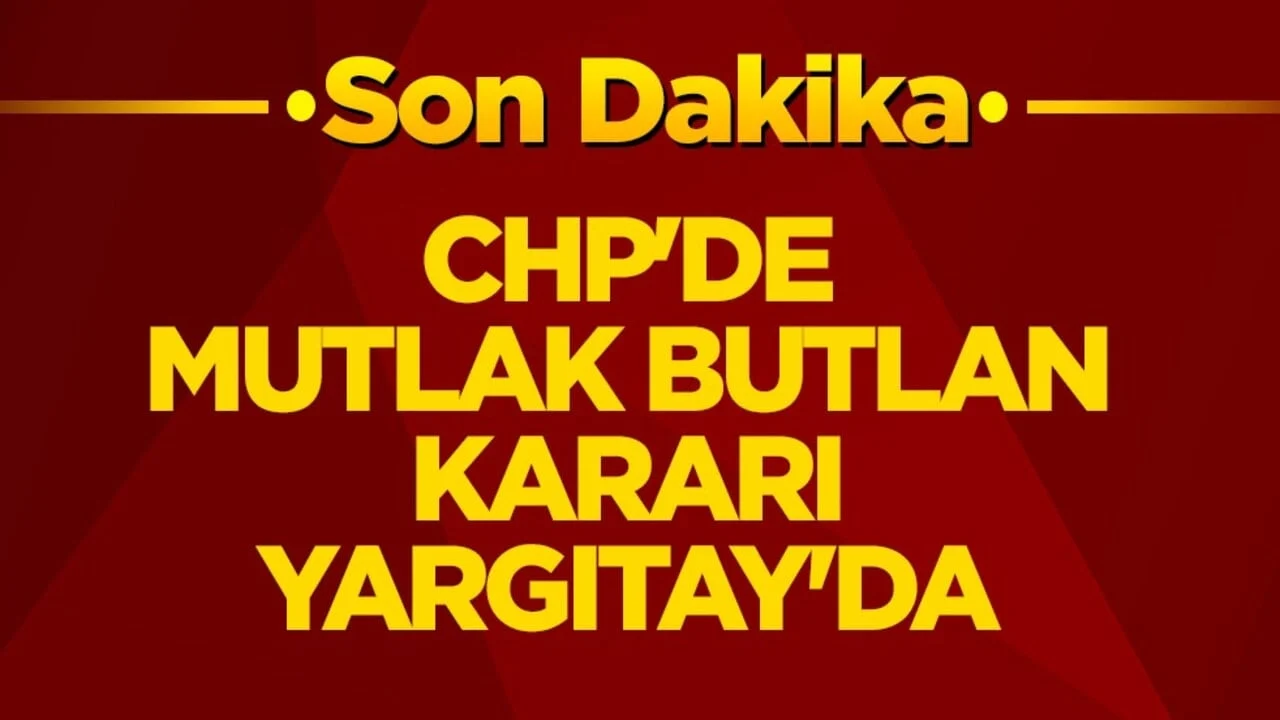 CHP'de mutlak butlan kararı Yargıtay’da