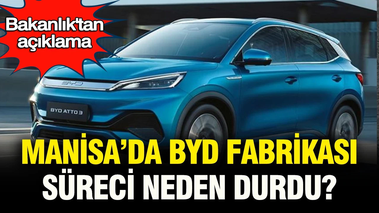 Dev otomotiv yatırımında Bakanlık’tan açıklama: Manisa'daki BYD fabrikasında süreç neden durdu