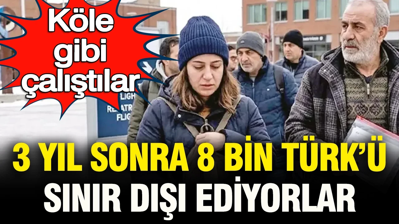 “Köle gibi çalıştırıldılar”: 8 bin Türk’ü 3 yıl sonra sınır dışı ediyorlar